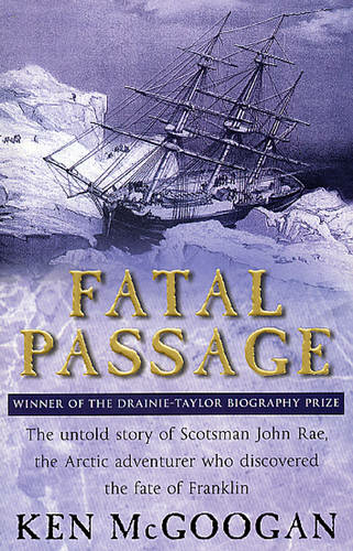 Fatal Passage: The Story of John Rae, the Arctic Hero Time Forgot
